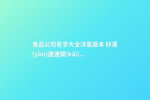 食品公司名字大全洋氣版本 好運(yùn)連連開(kāi)店取名-名學(xué)網(wǎng)-第1張-公司起名-玄機(jī)派